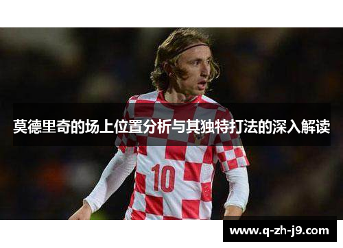 莫德里奇的场上位置分析与其独特打法的深入解读