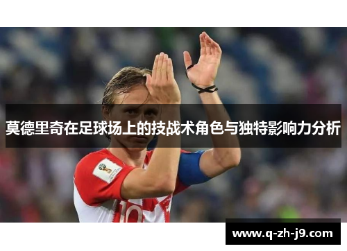 莫德里奇在足球场上的技战术角色与独特影响力分析