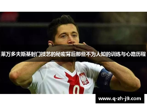 莱万多夫斯基射门技艺的秘密背后那些不为人知的训练与心路历程