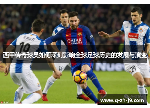 西甲传奇球员如何深刻影响全球足球历史的发展与演变
