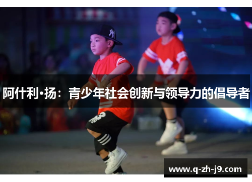 阿什利·扬：青少年社会创新与领导力的倡导者