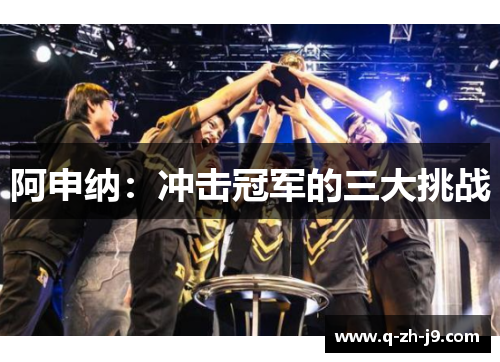 阿申纳：冲击冠军的三大挑战