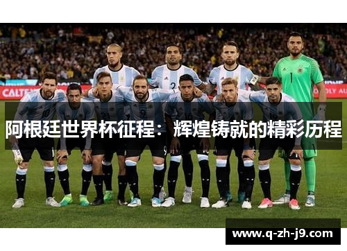 阿根廷世界杯征程：辉煌铸就的精彩历程