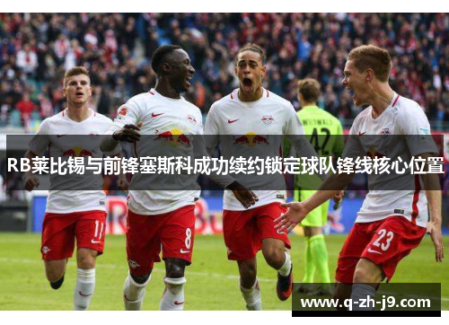 RB莱比锡与前锋塞斯科成功续约锁定球队锋线核心位置