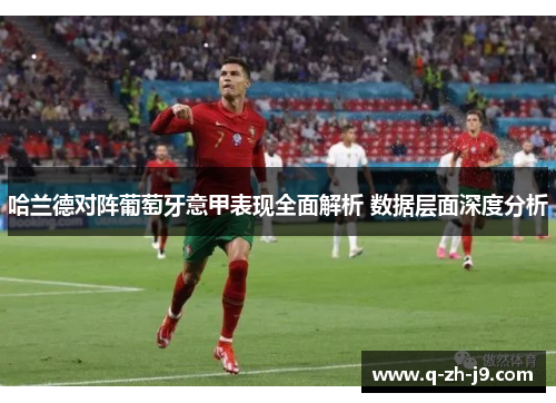 哈兰德对阵葡萄牙意甲表现全面解析 数据层面深度分析