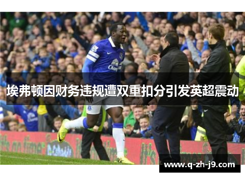 埃弗顿因财务违规遭双重扣分引发英超震动