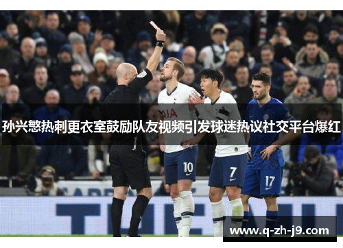 孙兴慜热刺更衣室鼓励队友视频引发球迷热议社交平台爆红