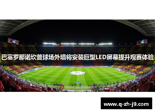 巴塞罗那诺坎普球场外墙将安装巨型LED屏幕提升观赛体验