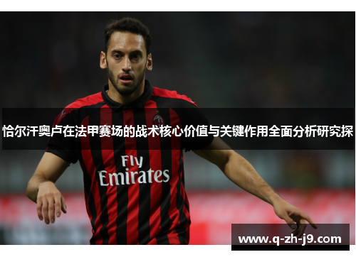 恰尔汗奥卢在法甲赛场的战术核心价值与关键作用全面分析研究探