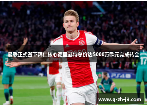 曼联正式签下拜仁核心德里赫特总价达5000万欧元完成转会