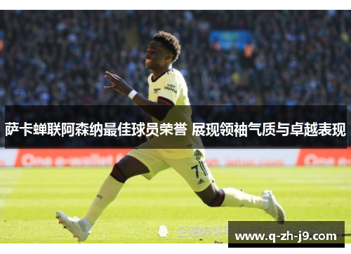 萨卡蝉联阿森纳最佳球员荣誉 展现领袖气质与卓越表现