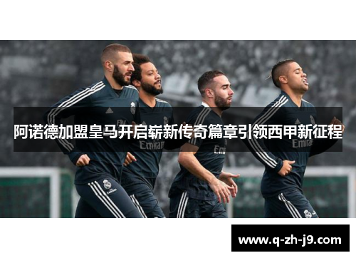 阿诺德加盟皇马开启崭新传奇篇章引领西甲新征程