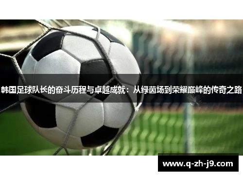 韩国足球队长的奋斗历程与卓越成就：从绿茵场到荣耀巅峰的传奇之路