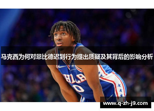 马克西为何对恩比德迟到行为提出质疑及其背后的影响分析