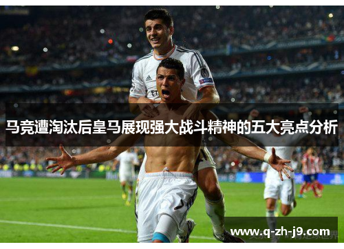 马竞遭淘汰后皇马展现强大战斗精神的五大亮点分析