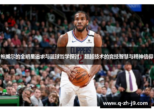 鲍威尔的全明星追求与篮球哲学探讨：超越技术的竞技智慧与精神信仰