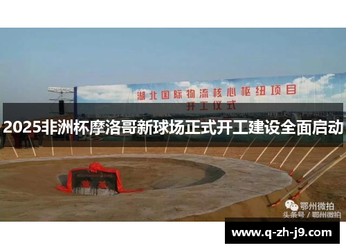 2025非洲杯摩洛哥新球场正式开工建设全面启动
