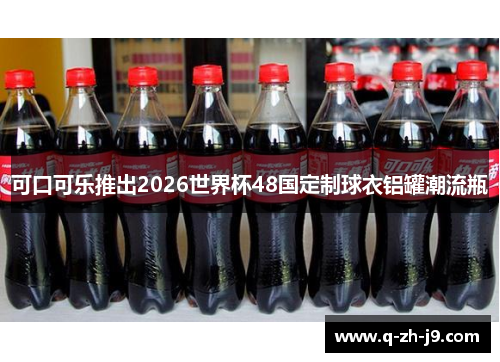 可口可乐推出2026世界杯48国定制球衣铝罐潮流瓶