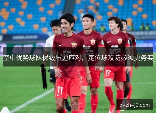 空中优势球队保级压力应对，定位球攻防必须更务实